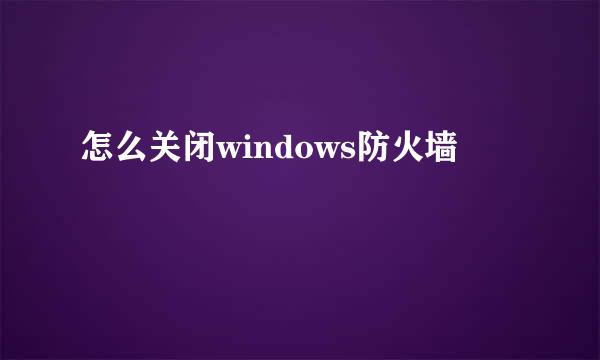 怎么关闭windows防火墙