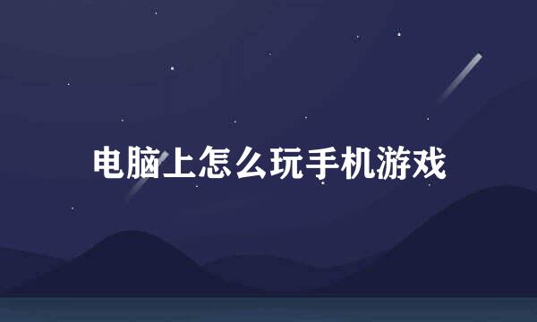 电脑上怎么玩手机游戏