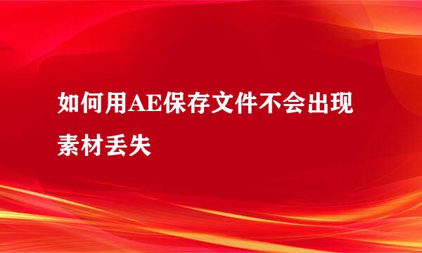 如何用AE保存文件不会出现素材丢失