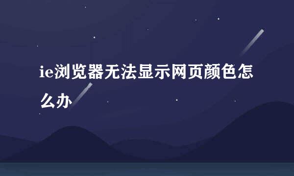 ie浏览器无法显示网页颜色怎么办