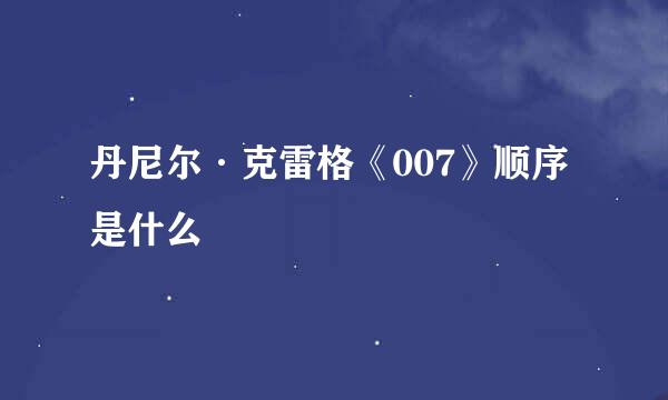 丹尼尔·克雷格《007》顺序是什么