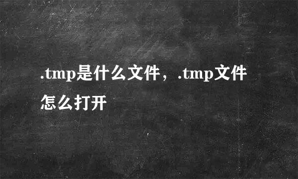 .tmp是什么文件，.tmp文件怎么打开