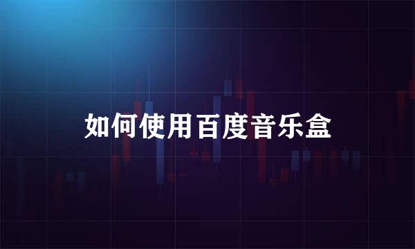 如何使用百度音乐盒