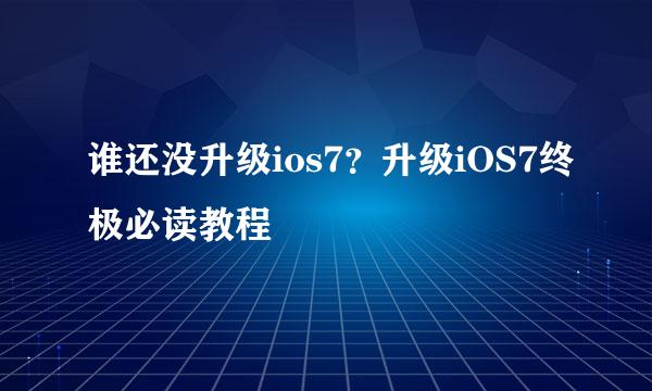 谁还没升级ios7？升级iOS7终极必读教程