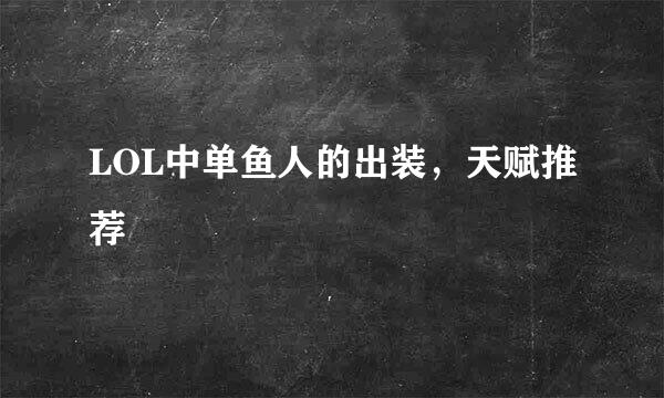 LOL中单鱼人的出装，天赋推荐