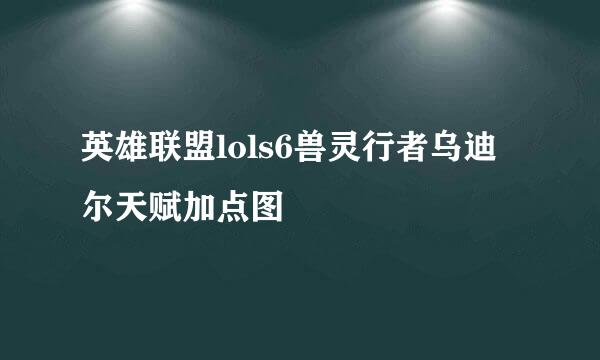 英雄联盟lols6兽灵行者乌迪尔天赋加点图