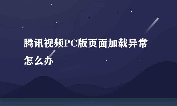 腾讯视频PC版页面加载异常怎么办