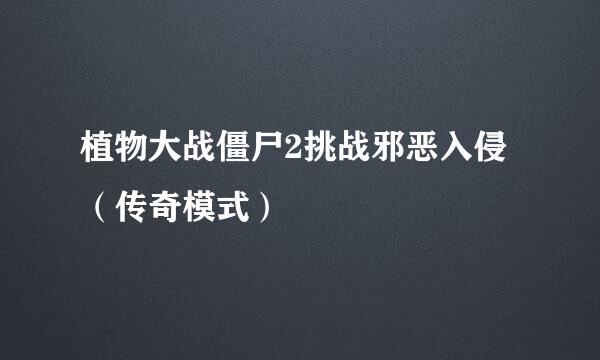 植物大战僵尸2挑战邪恶入侵（传奇模式）