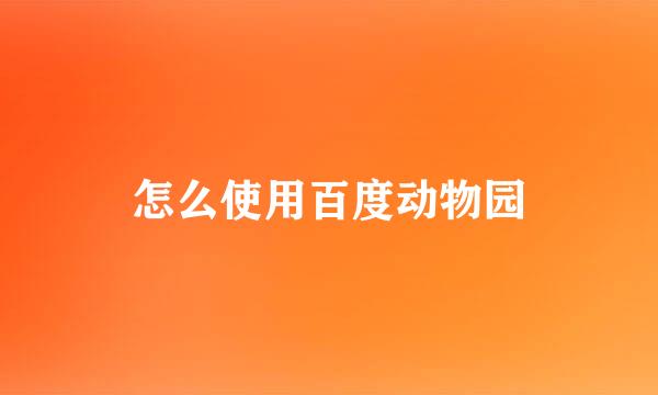 怎么使用百度动物园