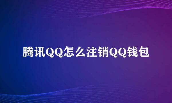 腾讯QQ怎么注销QQ钱包