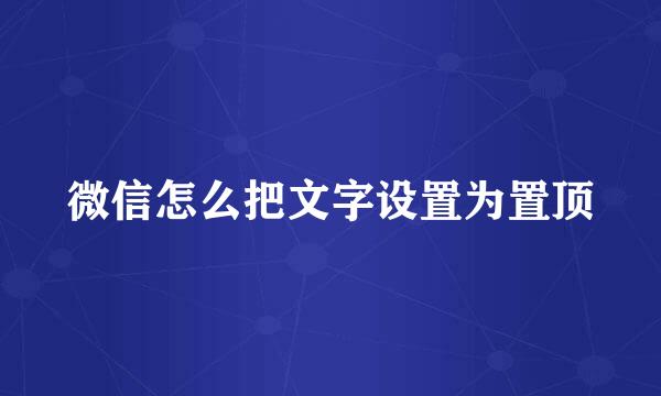 微信怎么把文字设置为置顶