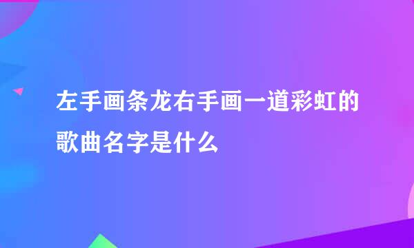 左手画条龙右手画一道彩虹的歌曲名字是什么