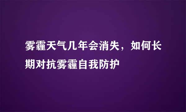 雾霾天气几年会消失，如何长期对抗雾霾自我防护