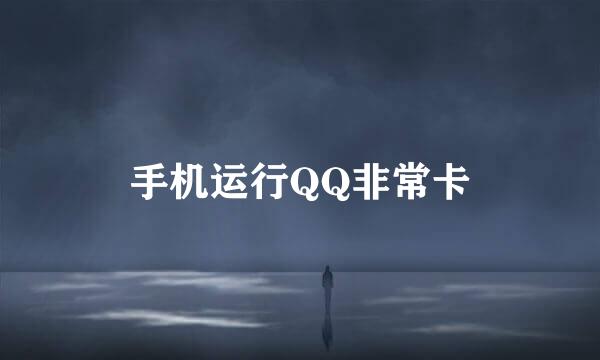 手机运行QQ非常卡