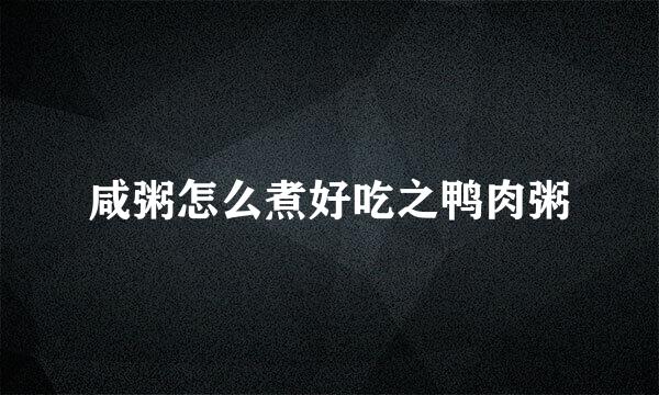 咸粥怎么煮好吃之鸭肉粥