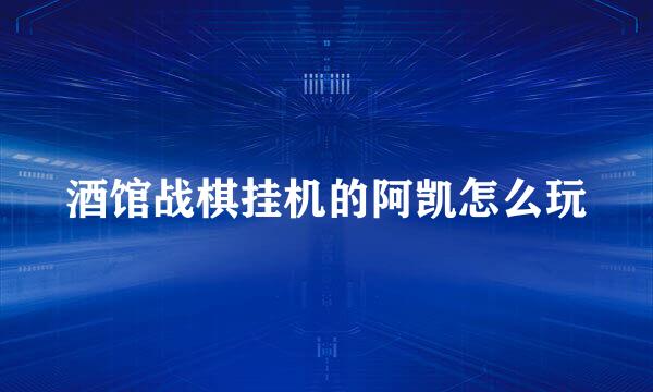 酒馆战棋挂机的阿凯怎么玩