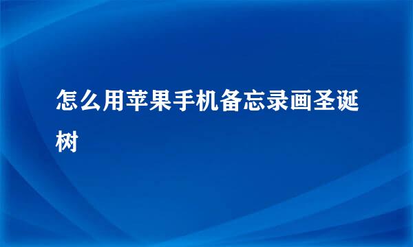 怎么用苹果手机备忘录画圣诞树