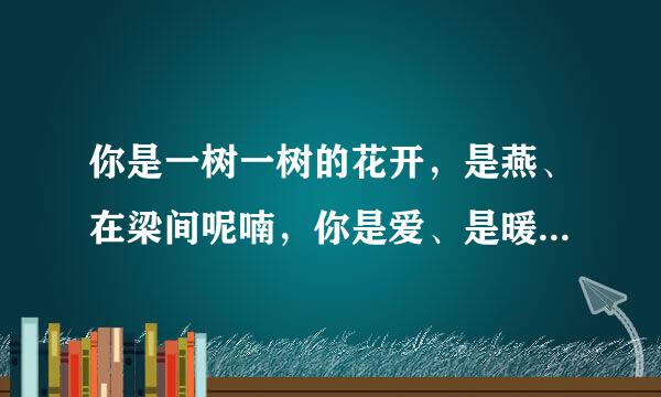 你是一树一树的花开，是燕、在梁间呢喃，你是爱、是暖、是希望，你是人间的四月天！出自哪里？寻全文