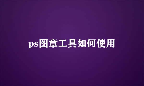 ps图章工具如何使用