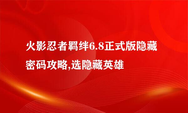 火影忍者羁绊6.8正式版隐藏密码攻略,选隐藏英雄