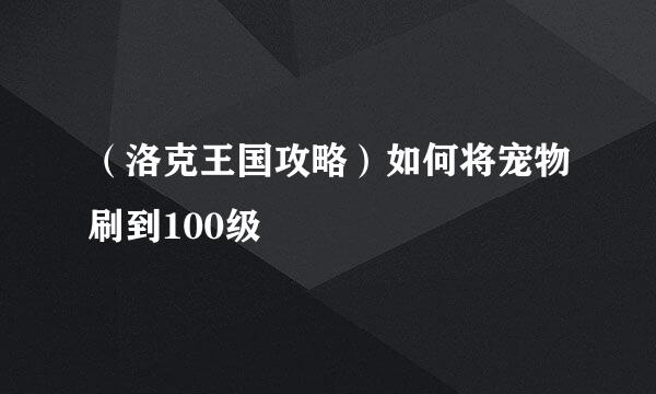 （洛克王国攻略）如何将宠物刷到100级