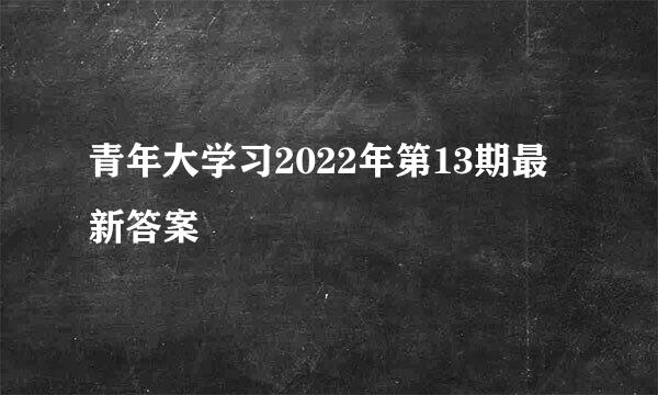 青年大学习2022年第13期最新答案