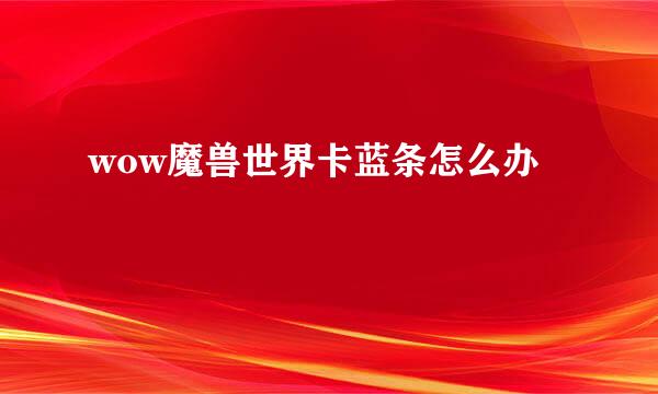 wow魔兽世界卡蓝条怎么办