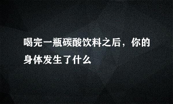 喝完一瓶碳酸饮料之后，你的身体发生了什么