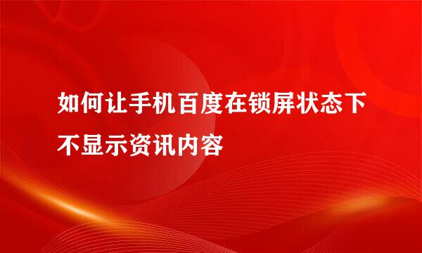 如何让手机百度在锁屏状态下不显示资讯内容