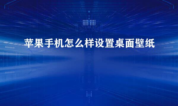 苹果手机怎么样设置桌面壁纸