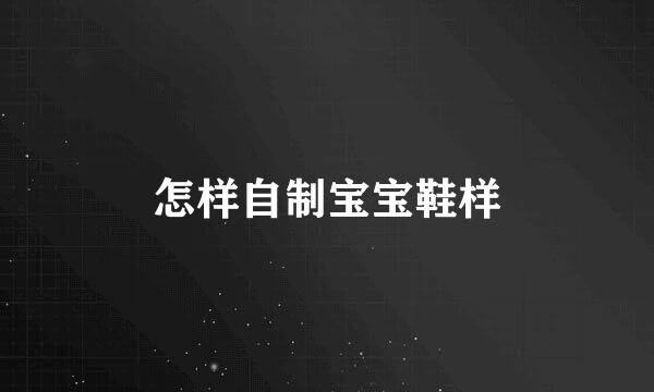 怎样自制宝宝鞋样