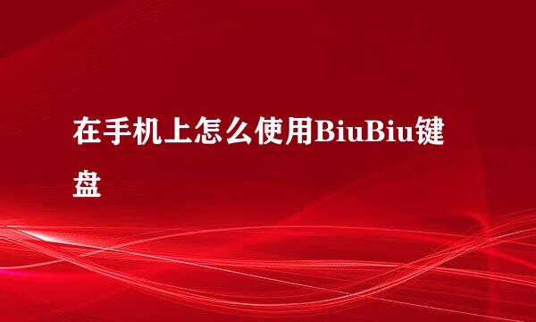 在手机上怎么使用BiuBiu键盘