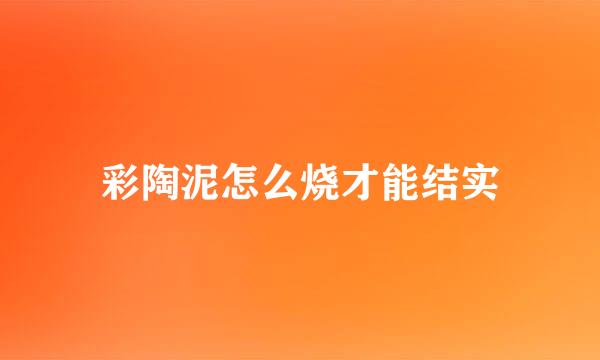 彩陶泥怎么烧才能结实
