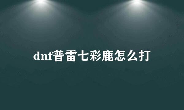 dnf普雷七彩鹿怎么打