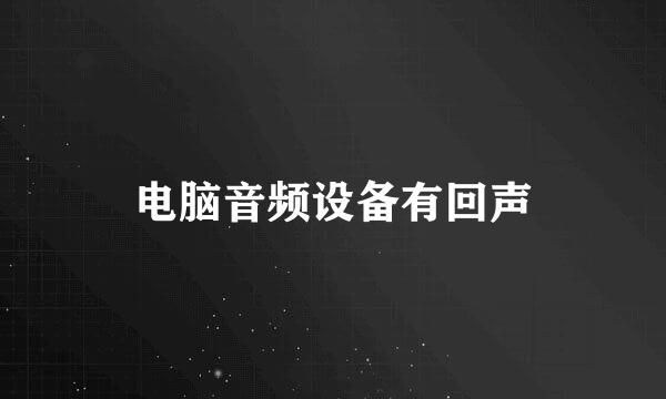 电脑音频设备有回声