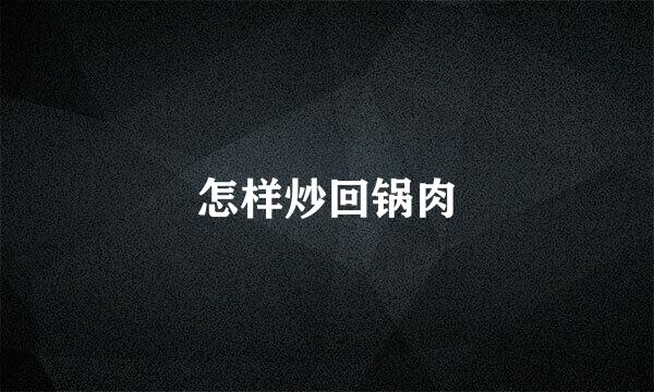 怎样炒回锅肉