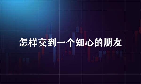 怎样交到一个知心的朋友