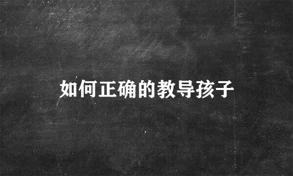 如何正确的教导孩子