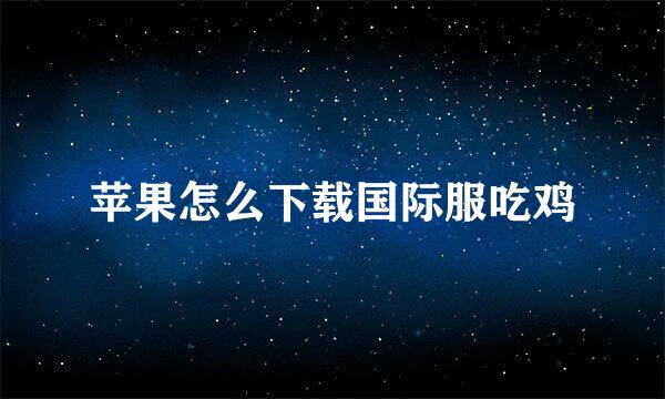 苹果怎么下载国际服吃鸡