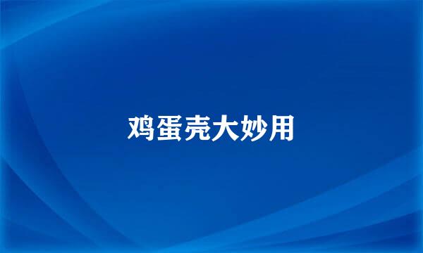 鸡蛋壳大妙用