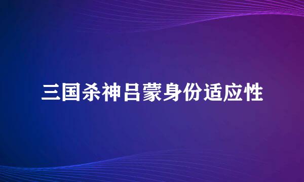 三国杀神吕蒙身份适应性