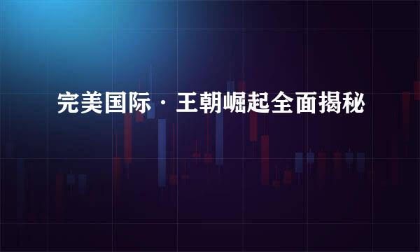 完美国际·王朝崛起全面揭秘