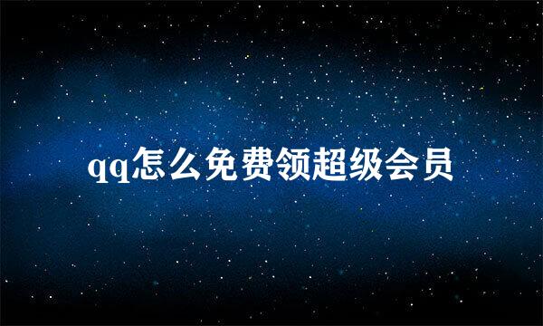 qq怎么免费领超级会员