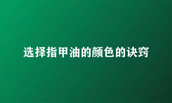 选择指甲油的颜色的诀窍