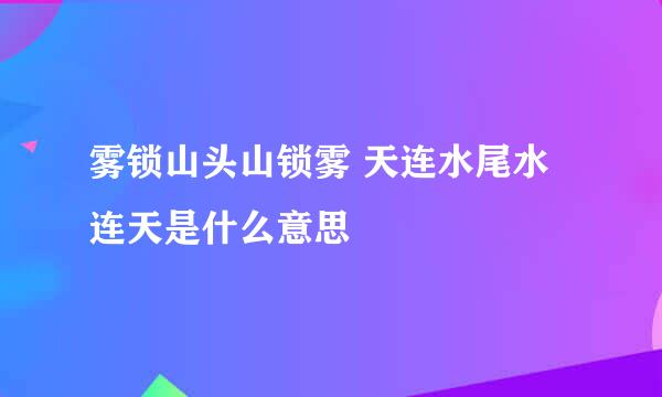 雾锁山头山锁雾 天连水尾水连天是什么意思