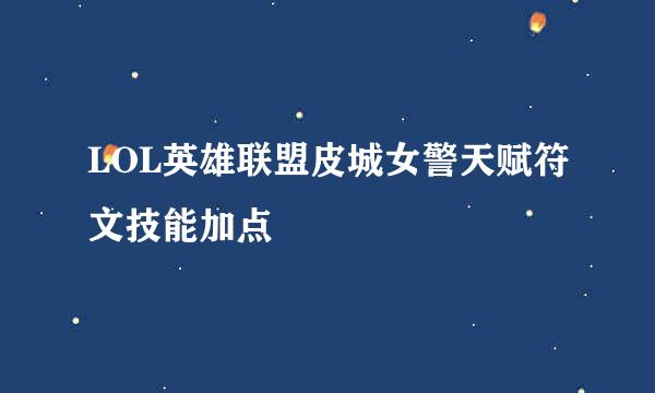 LOL英雄联盟皮城女警天赋符文技能加点