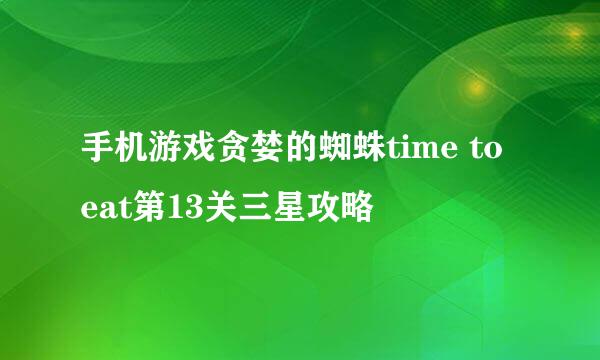 手机游戏贪婪的蜘蛛time to eat第13关三星攻略