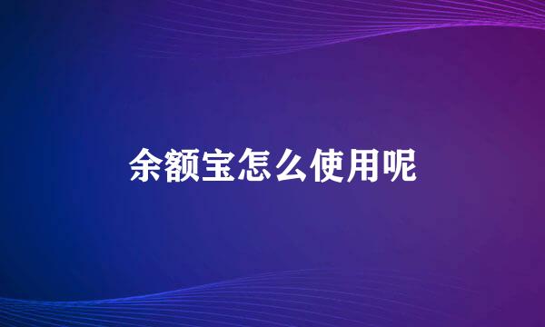 余额宝怎么使用呢