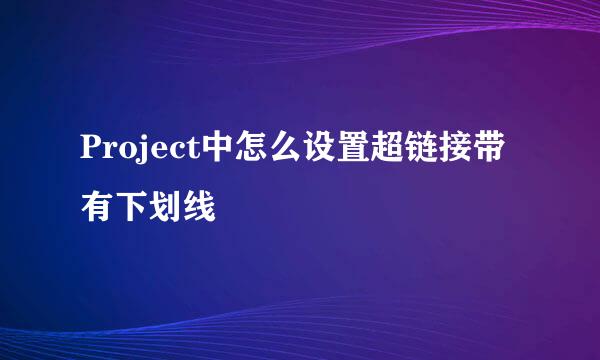 Project中怎么设置超链接带有下划线
