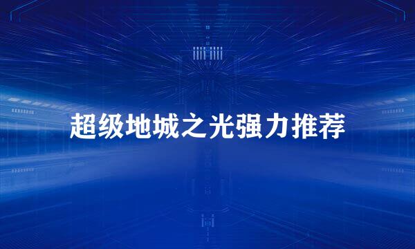 超级地城之光强力推荐